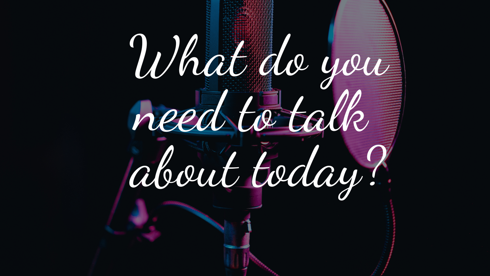 Microphone and pop filter with text 'What do you need to talk about today?' on a dark background